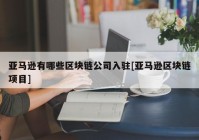 亚马逊有哪些区块链公司入驻[亚马逊区块链项目]