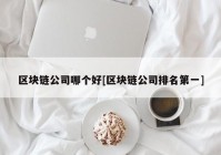 区块链公司哪个好[区块链公司排名第一]