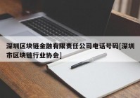 深圳区块链金融有限责任公司电话号码[深圳市区块链行业协会]