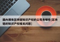 国内拥有区块链知识产权的公司有哪些[区块链的知识产权相关问题]