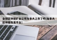 全球区块链矿业公司加拿大上市了吗[加拿大区块链交易平台]