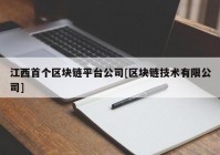 江西首个区块链平台公司[区块链技术有限公司]