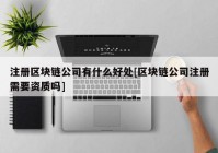 注册区块链公司有什么好处[区块链公司注册需要资质吗]