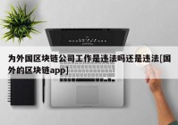 为外国区块链公司工作是违法吗还是违法[国外的区块链app]