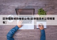 区块链商城找哪家公司[区块链技术公司哪里有]