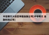 中信银行入驻区块链金融公司[中信银行 金融科技公司]