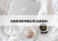 云启投资区块链公司[云启资本]