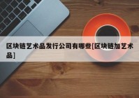 区块链艺术品发行公司有哪些[区块链加艺术品]