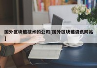 国外区块链技术的公司[国外区块链资讯网站]