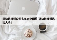 区块链理财公司名单大全图片[区块链理财风险大吗]