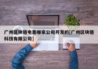 广州区块链电票哪家公司开发的[广州区块链科技有限公司]