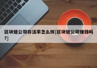 区块链公司存活率怎么样[区块链公司赚钱吗?]