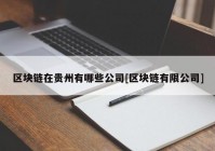 区块链在贵州有哪些公司[区块链有限公司]