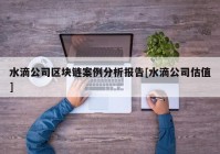 水滴公司区块链案例分析报告[水滴公司估值]