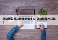 区块链公司总经理薪资多少[区块链技术总监]