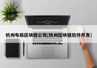 杭州布局区块链公司[杭州区块链软件开发]