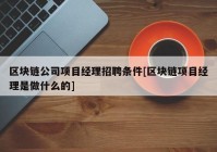 区块链公司项目经理招聘条件[区块链项目经理是做什么的]