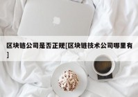 区块链公司是否正规[区块链技术公司哪里有]