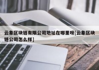 云象区块链有限公司地址在哪里呀[云象区块链公司怎么样]