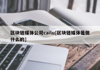 区块链媒体公司cailu[区块链媒体是做什么的]