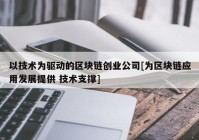 以技术为驱动的区块链创业公司[为区块链应用发展提供 技术支撑]