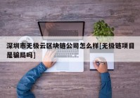 深圳市无极云区块链公司怎么样[无极链项目是骗局吗]