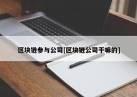 区块链参与公司[区块链公司干嘛的]