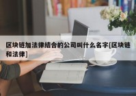 区块链加法律结合的公司叫什么名字[区块链和法律]