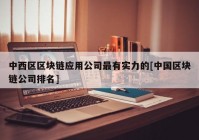 中西区区块链应用公司最有实力的[中国区块链公司排名]