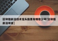 区块链前沿技术龙头股票有哪些公司[区块链前沿项目]