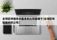 全球区块链技术最多的公司是哪个[全球区块链最好的公司]