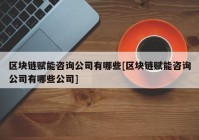 区块链赋能咨询公司有哪些[区块链赋能咨询公司有哪些公司]