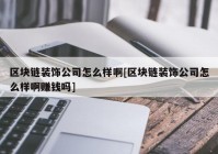 区块链装饰公司怎么样啊[区块链装饰公司怎么样啊赚钱吗]