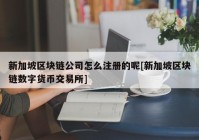 新加坡区块链公司怎么注册的呢[新加坡区块链数字货币交易所]