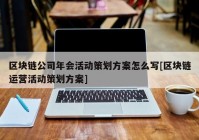 区块链公司年会活动策划方案怎么写[区块链运营活动策划方案]