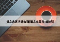 银之杰区块链公司[银之杰是科技股吗]