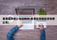 香港区块链公司招聘网[香港区块链投资有限公司]