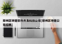 郑州区块链软件开发科技公司[郑州区块链公司招聘]