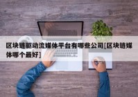 区块链驱动流媒体平台有哪些公司[区块链媒体哪个最好]