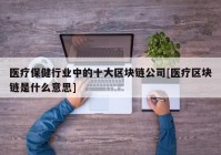 医疗保健行业中的十大区块链公司[医疗区块链是什么意思]