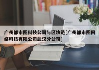 广州都市圈科技公司与区块链[广州都市圈网络科技有限公司武汉分公司]