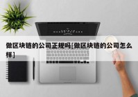 做区块链的公司正规吗[做区块链的公司怎么样]