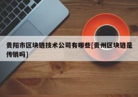 贵阳市区块链技术公司有哪些[贵州区块链是传销吗]