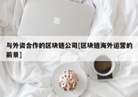 与外资合作的区块链公司[区块链海外运营的前景]