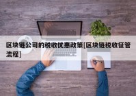 区块链公司的税收优惠政策[区块链税收征管流程]